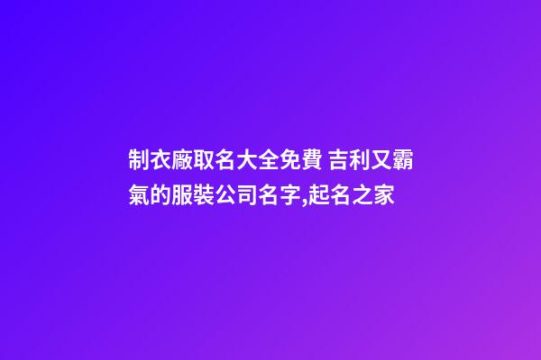 制衣廠取名大全免費 吉利又霸氣的服裝公司名字,起名之家-第1張-公司起名-玄機派